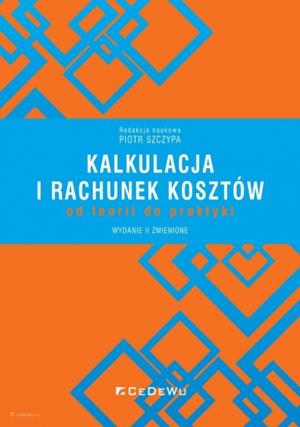 Kalkulacja i rachunek kosztów od teorii do praktyki - Piotr Szczypa (red.) | okładka