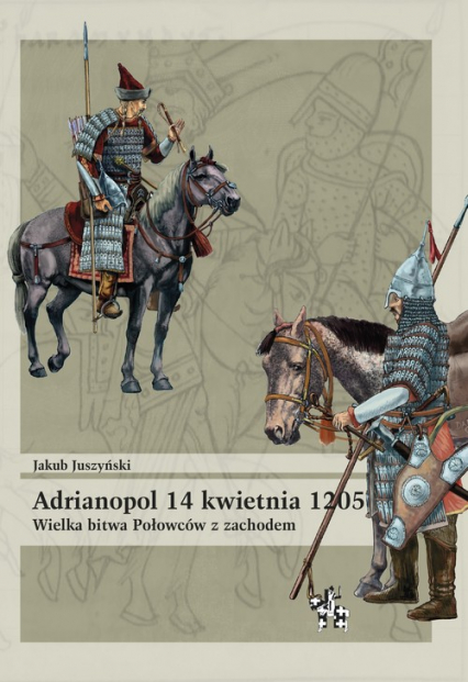 Adrianopol 14 kwietnia 1205 Wielka bitwa Połowców z zachodem - Jakub Juszyński | okładka