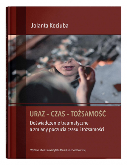 Uraz - Czas - Tożsamość Doświadczenie traumatyczne a zmiany poczucia czasu i tożsamości - Jolanta Kociuba | okładka
