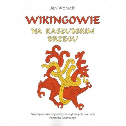 Wikingowie na kaszubskim brzegu Skandynawskie toponimy na wybranych terenach Pomorza Gdańskiego - Jan Wołucki | okładka