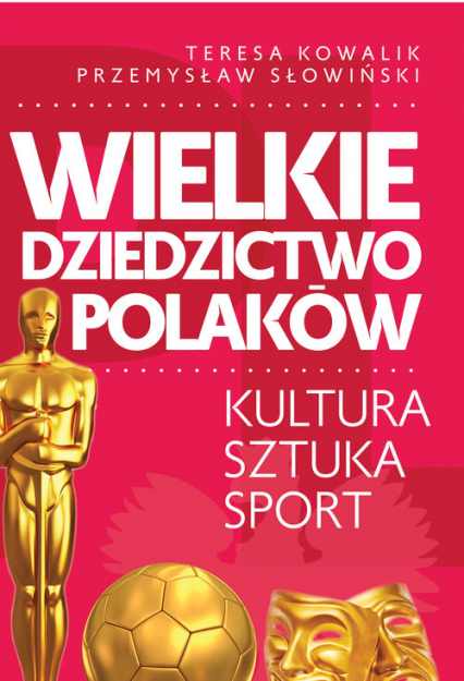 Wielkie dziedzictwo Polaków. Kultura Sztuka Sport - Przemysław Słowiński, Teresa Kowalik | okładka