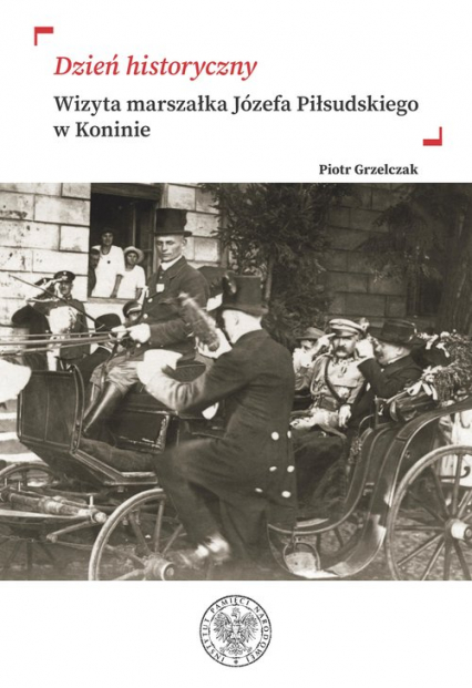 „Dzień historyczny” Wizyta marszałka Józefa Piłsudskiego w Koninie - Piotr Grzelczak | okładka