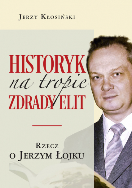 Historyk na tropie zdrady elit Rzecz o Jerzym Łojku - Jerzy Kłosiński | okładka