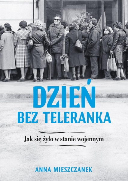 Dzień bez teleranka Jak się żyło w stanie wojennym - Anna Mieszczanek | okładka