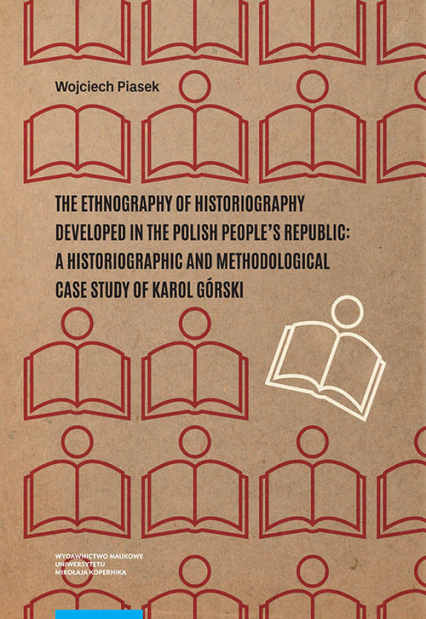 The ethnography of historiography developed in the Polish People’s Republic: a historiographic and methodological case study of Karol Górski - Piasek Wojciech | okładka