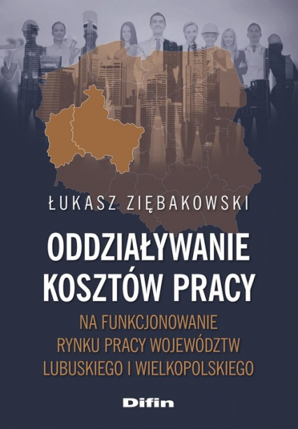 Oddziaływanie kosztów pracy na funkcjonowanie rynku pracy województw lubuskiego i wielkopolskiego - Łukasz Ziębakowski | okładka