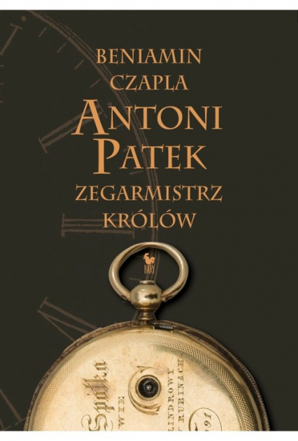 Antoni Patek Zegarmistrz królów Śladami życia - Beniamin Czapla | okładka