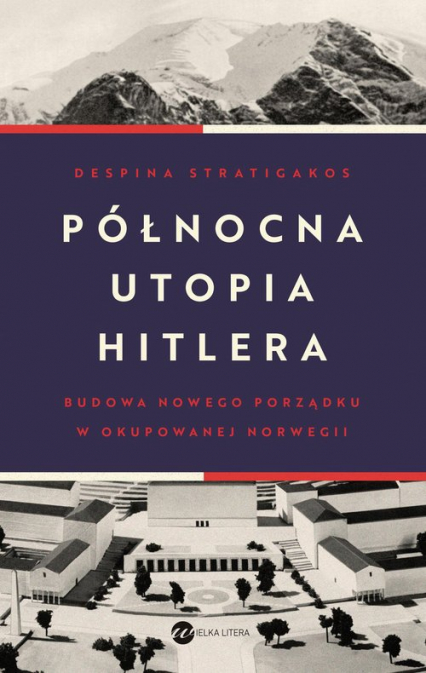 Północna utopia Hitlera Budowa nowego porządku w okupowanej Norwegii - Despina Stratigakos | okładka