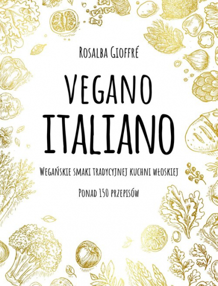 Vegano Italiano Wegańskie smaki tradycyjnej kuchni włoskiej. Ponad 150 przepisów - Gioffre Rosalba | okładka