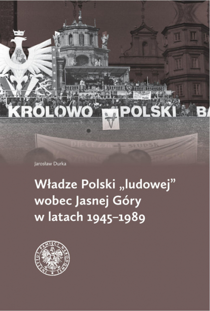 Władze Polski ludowej wobec Jasnej Góry w latach 1945-1989 - Jarosław Durka | okładka