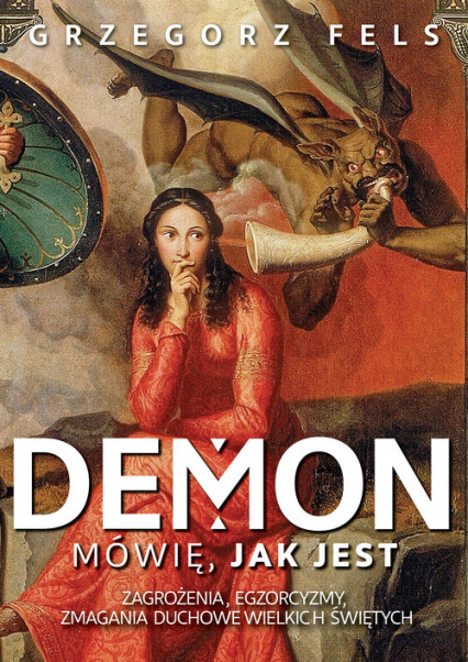 Demon Mówię, jak jest Zagrożenia, egzorcyzmy, zmagania duchowe wielkich świętych - Grzegorz Fels | okładka