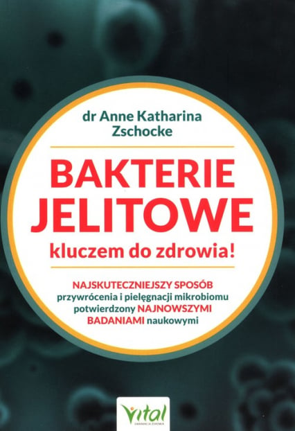 Bakterie jelitowe kluczem do zdrowia Najskuteczniejszy sposób przywrócenia i pielęgnacji mikrobiomu potwierdzony najnowszymi badaniami naukowymi - Zschocke Anne Katharina | okładka
