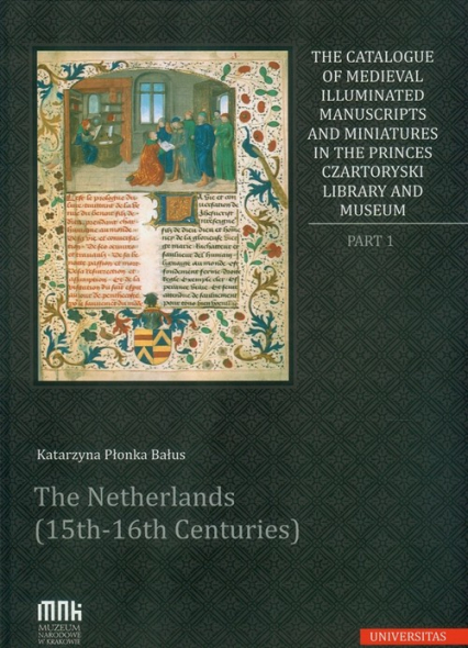 The Catalogue of Medieval Illuminated Manuscripts and Miniatures in the Princes Czartoryski Library Part I: The Netherlands (15th-16th Centuries) - Katarzyna Płonka-Bałus | okładka