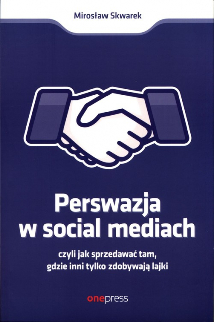 Perswazja w social mediach czyli jak sprzedawać tam, gdzie inni tylko zdobywają lajki - Mirosław Skwarek | okładka