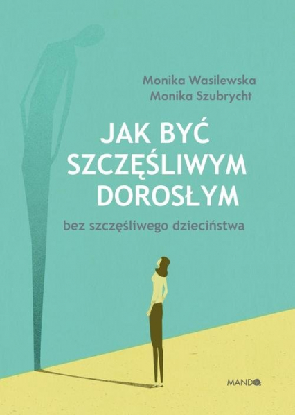 Jak być szczęśliwym dorosłym bez szczęśliwego dzieciństwa - Monika Szubrycht, Wasilewska Monika | okładka
