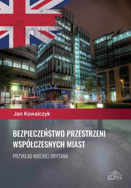 Bezpieczeństwo przestrzeni współczesnych miast Przykład Wielkiej Brytanii - Jan Kowalczyk | okładka