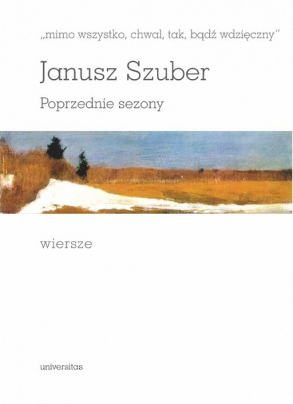 Mimo wszystko chwal tak bądź wdzięczny Poprzednie sezony Wiersze - Janusz Szuber | okładka