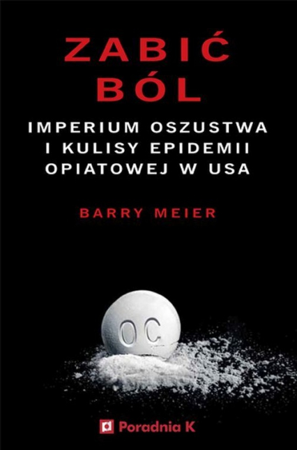 Zabić ból Imperium oszustwa i kulisy epidemii opiatowej w USA - Barry Meier | okładka