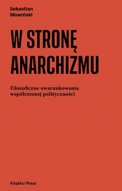 W stronę anarchizmu Filozoficzne uwarunkowania współczesnej polityczności - Sebastian Słowiński | okładka