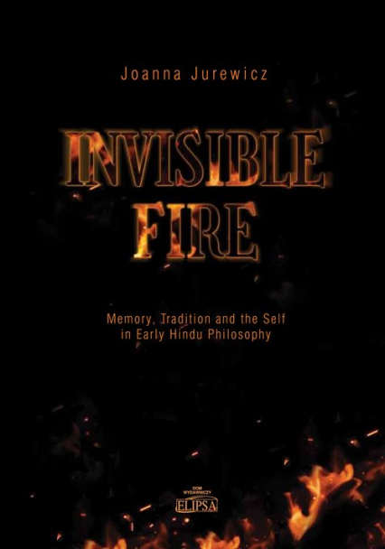 Invisible Fire Memory Tradition and the Self in Early Hindu Philosophy - Joanna Jurewicz | okładka