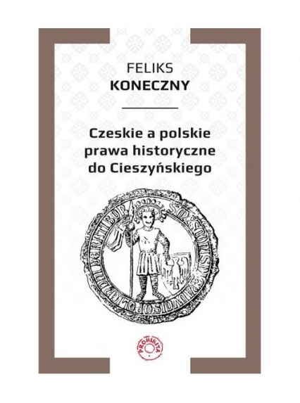 Czeskie a polskie prawa historyczne do Cieszyńskiego - Feliks Koneczny | okładka