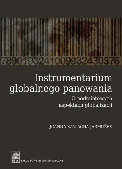 Instrumentarium globalnego panowania O podmiotowych aspektach globalizacji - Joanna Szalacha-Jarmużek | okładka