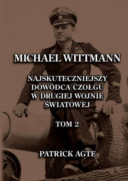 Michael Wittmann. Najskuteczniejszy  dowódca czołgu  w drugiej wojnie światowej 2 Oraz Tygrysy z Leibstandarte SS Adolf Hitler - Patrick Agte | okładka