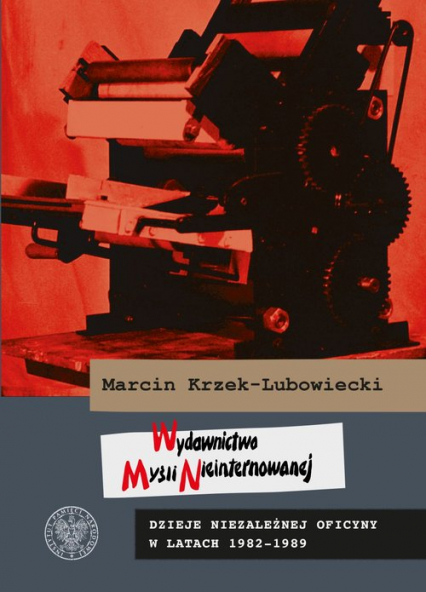 Wydawnictwo Myśli Nieinternowanej Dzieje niezależnej oficyny w latach 1982–1989 - Marcin Krzek-Lubowiecki | okładka