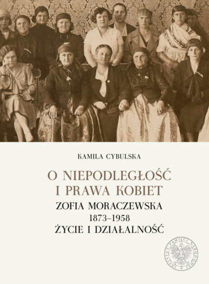 O niepodległośc i prawa kobiet Zofia Moraczewska 1873-1958 życie i działalność - Kamila Cybulska | okładka