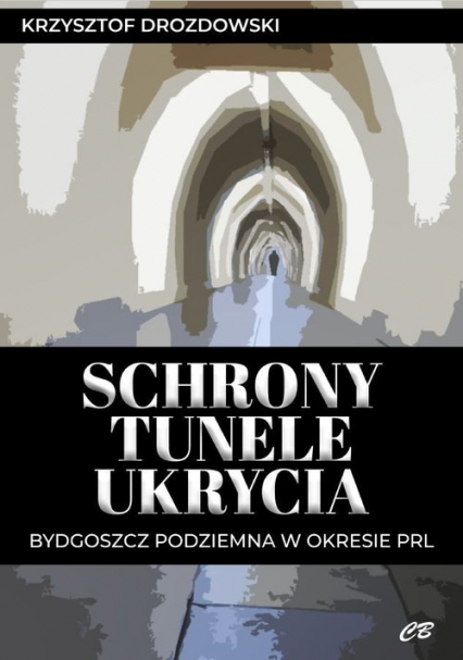 Schrony tunele ukrycia Bydgoszcz podziemna w okresie PRL - Krzysztof Drozdowski | okładka