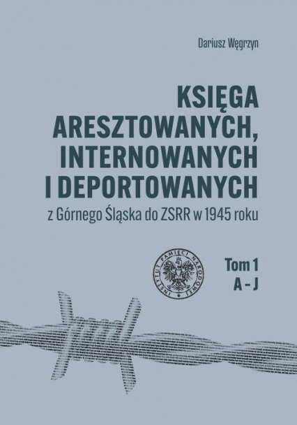Księga aresztowanych, internowanych i deportowanych z Górnego Śląska do ZSRR w 1945 roku, Tom 1-3 - Dariusz Węgrzyn | okładka