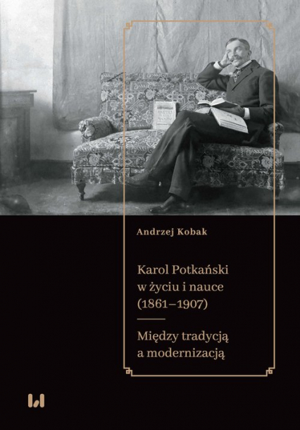 Karol Potkański w życiu i nauce (1861-1907) Między tradycją a modernizacją - Andrzej Kobak | okładka