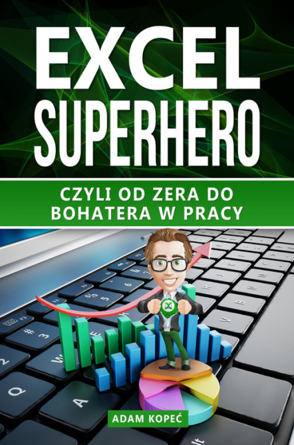 Excel SuperHero Czyli od zera do Bohatera w pracy - Adam Kopeć | okładka