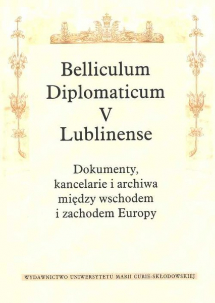 Belliculum Diplomaticum V Lublinense Dokumenty kancelarie i archiwa między wschodem i zachodem Europy -  | okładka
