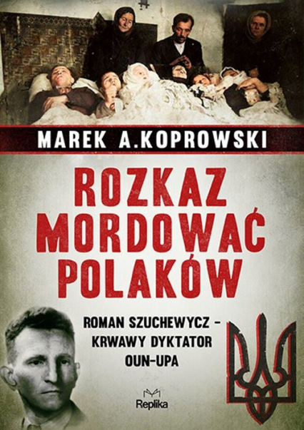 Rozkaz mordować Polaków Roman Szuchewycz - krwawy dyktator OUN-UPA - Marek A. Koprowski | okładka