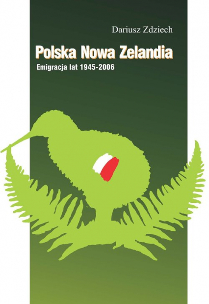 Polska Nowa Zelandia: Emigracja lat 1945-2006 - Dariusz Zdziech | okładka