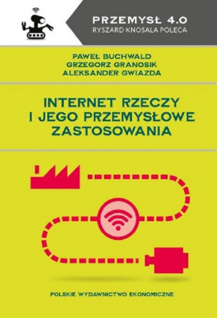 Internet Rzeczy i jego przemysłowe zastosowania - Aleksander Gwiazda, Grzegorz Granosik, Paweł Buchwald | okładka