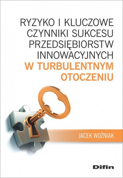 Ryzyko i kluczowe czynniki sukcesu przedsiębiorstw innowacyjnych w turbulentnym otoczeniu - Woźniak Jacek | okładka