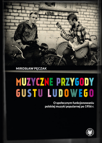 Muzyczne przygody gustu ludowego O społecznym funkcjonowaniu polskiej muzyki popularnej po 1956 r. - Mirosław Pęczak | okładka