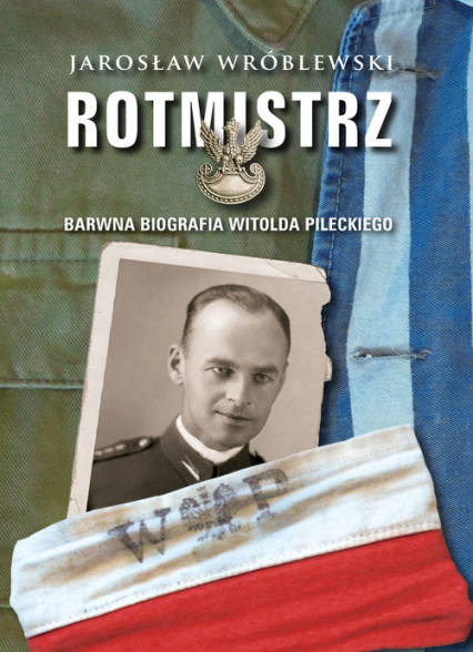 Rotmistrz Barwna biografia Witolda Pileckiego - Jarosław Wróblewski | okładka
