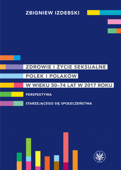 Zdrowie i życie seksualne Polek i Polaków w wieku 50-74 lat w 2017 roku Perspektywa starzejącego się społeczeństwa - Zbigniew Izdebski | okładka