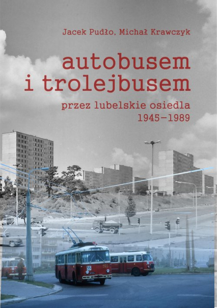 Autobusem i trolejbusem przez lubelskie osiedla 1945-1989 - Pudło Jacek | okładka