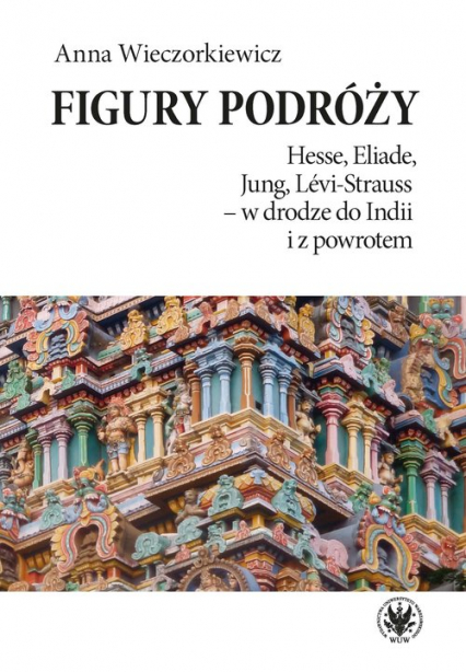 Figury podróży Hesse, Eliade, Jung, Levi-Strauss w drodze do Indii i z powrotem - Anna Wieczorkiewicz | okładka