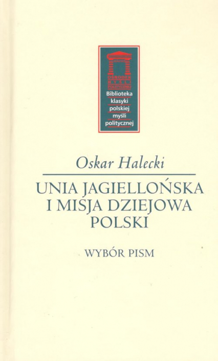 Unia Jagiellońska i misja dziejowa Polski - Oskar Halecki | okładka