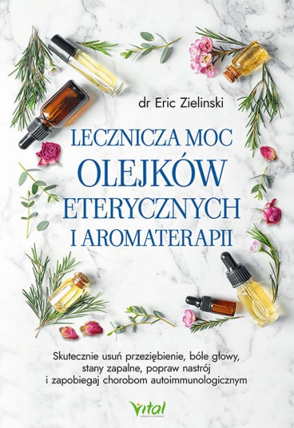 Lecznicza moc olejków eterycznych i aromaterapii - Eric Zielinski | okładka