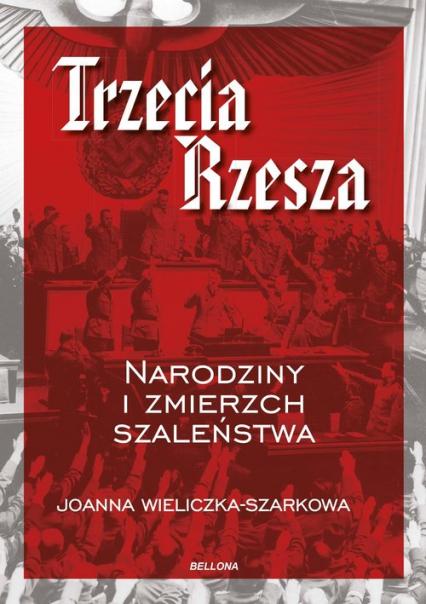 Trzecia Rzesza Narodziny i zmierzch szaleństwa - Joanna  Wieliczka-Szarkowa | okładka