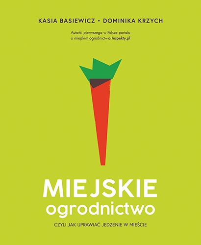 Miejskie ogrodnictwo, czyli jak uprawiać jedzenie w mieście
 - Basiewicz Katarzyna, Krzych Dominika | okładka