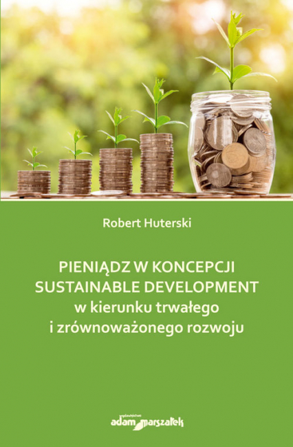 Pieniądz w koncepcji sustainable development w kierunku trwałego i zrównoważonego rozwoju - Robert Huterski | okładka