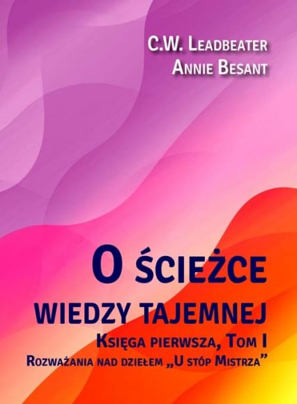 O ścieżce wiedzy tajemnej 1 Rozważania nad dziełem „U stóp Mistrza” - Annie Besant, C.W. Leadbeater | okładka