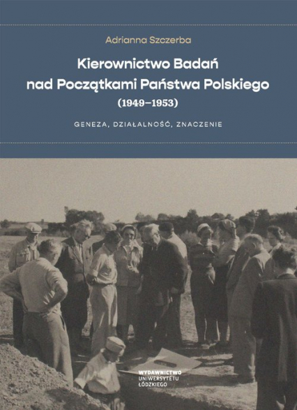 Kierownictwo Badań nad Początkami Państwa Polskiego (1949-1953) Geneza, działalność, znaczenie - Adrianna Szczerba | okładka